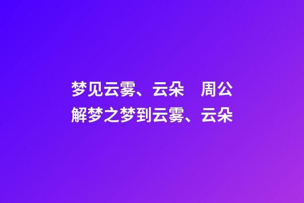 梦见云雾、云朵　周公解梦之梦到云雾、云朵